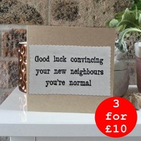 NEW HOME CARD - GOOD LUCK CONVINCING YOUR NEW NEIGHBOURS YOU'RE NORMAL